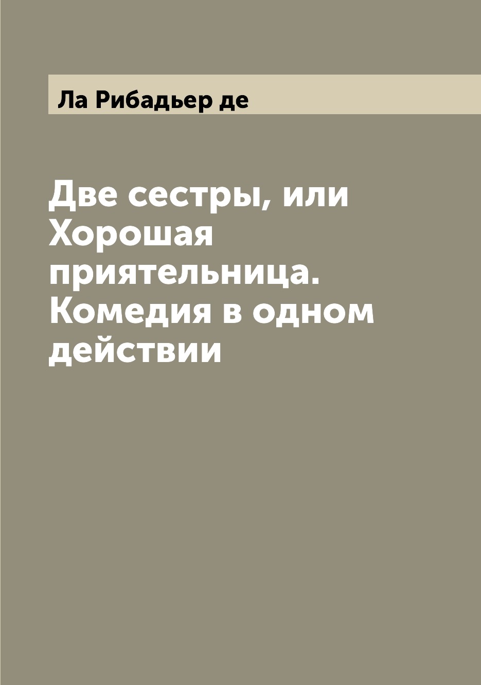 

Книга Две сестры, или Хорошая приятельница. Комедия в одном действии