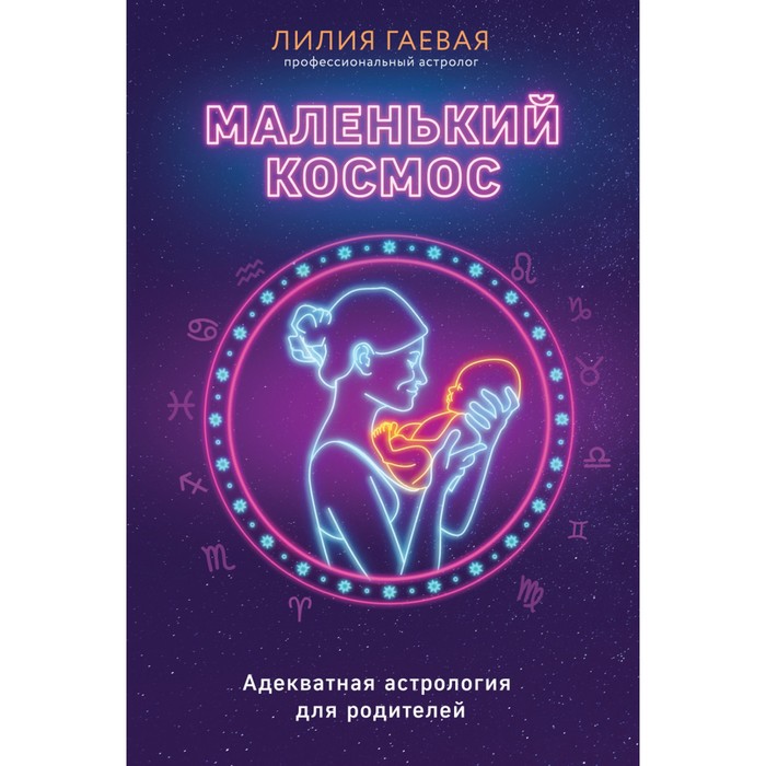 

Маленький космос. Адекватная астрология для родителей. Гаевая Л.К., Астрология от А до Я