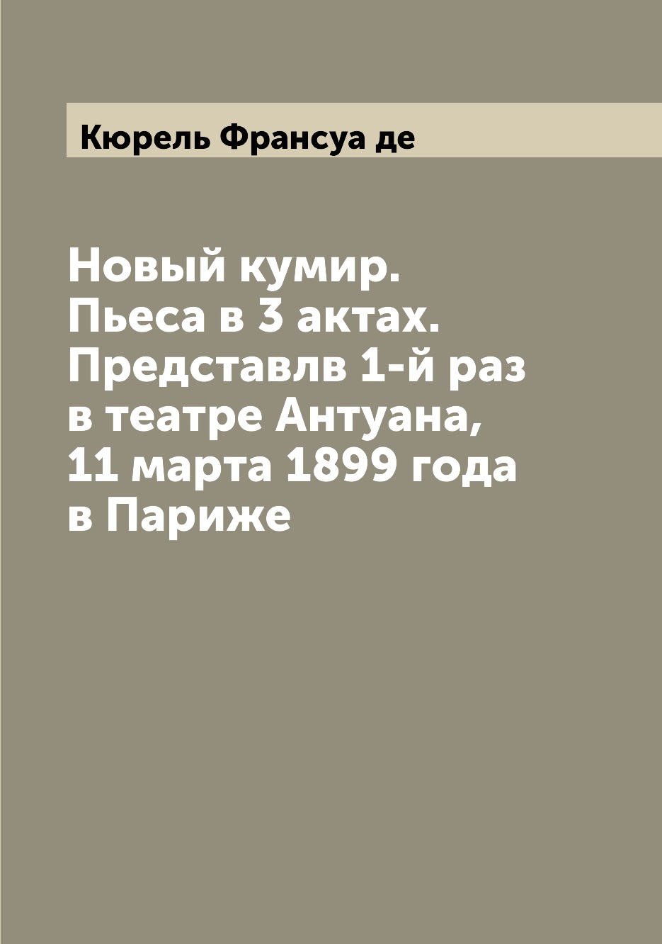 

Книга Новый кумир. Пьеса в 3 актах. Представлв 1-й раз в театре Антуана, 11 марта 1899 ...