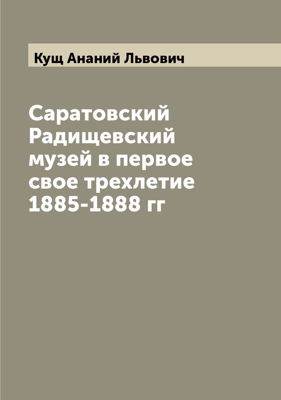 

Саратовский Радищевский музей в первое свое трехлетие 1885-1888 гг