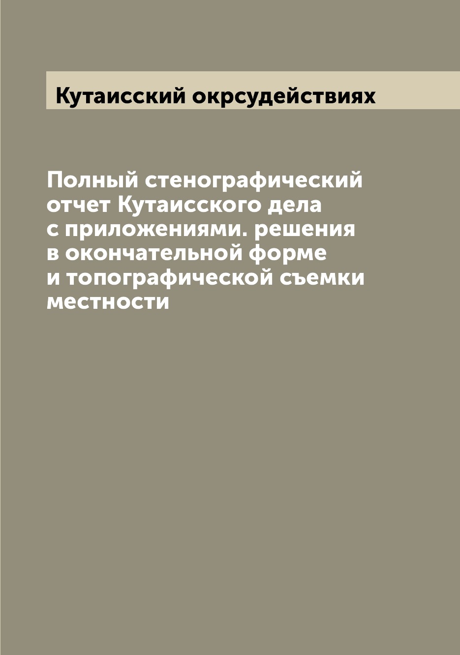 

Книга Полный стенографический отчет Кутаисского дела с приложениями. решения в окончате...