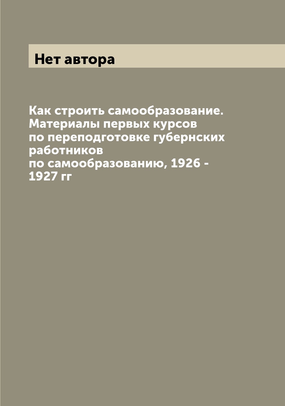 

Как строить самообразование. Материалы первых курсов по переподготовке губернских...