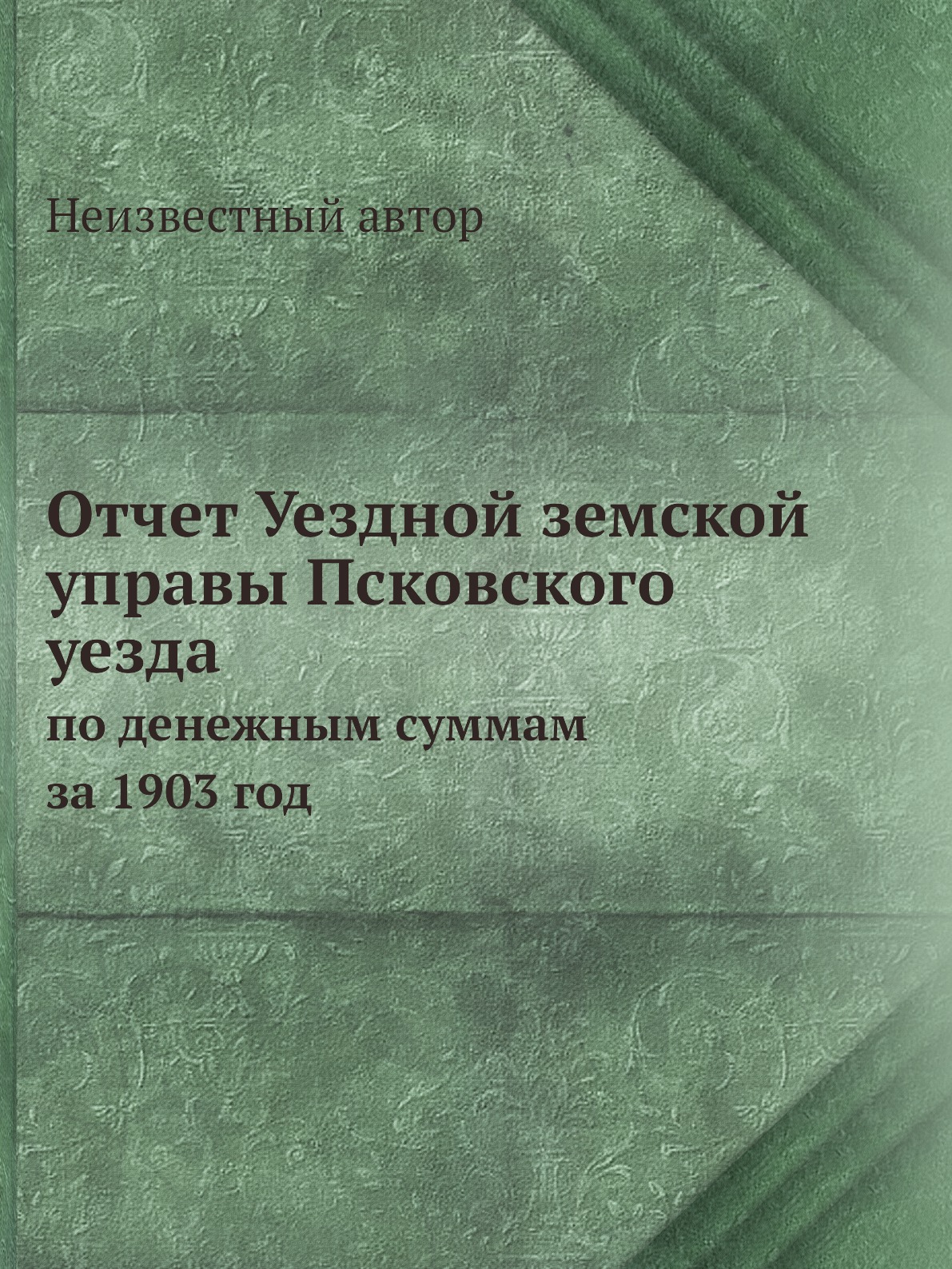 

Книга Отчет Уездной земской управы Псковского уезда. по денежным суммам за 1903 год