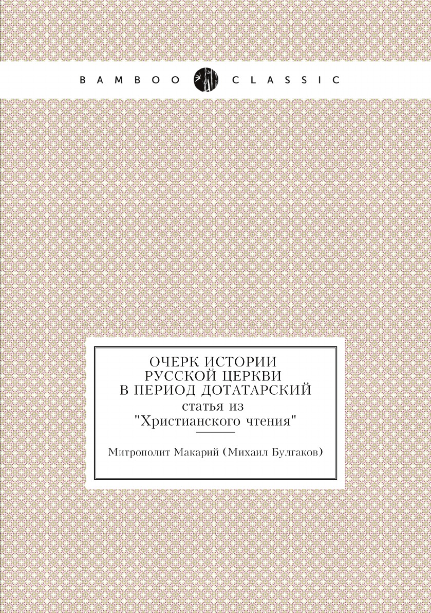 

Очерк истории русской церкви в период дотатарский. статья из Христианского чтения