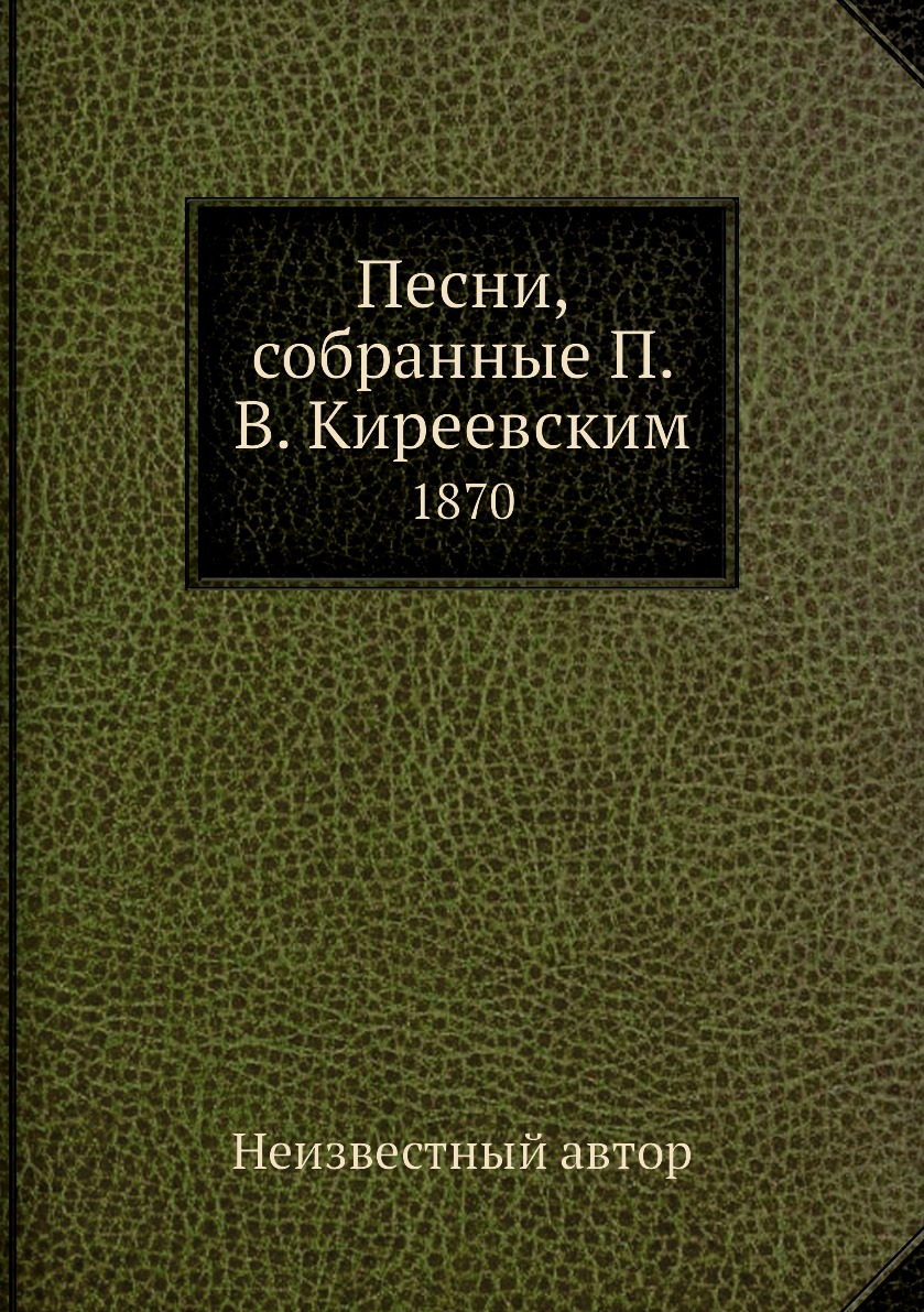 

Книга Песни, собранные П. В. Киреевским. 1870