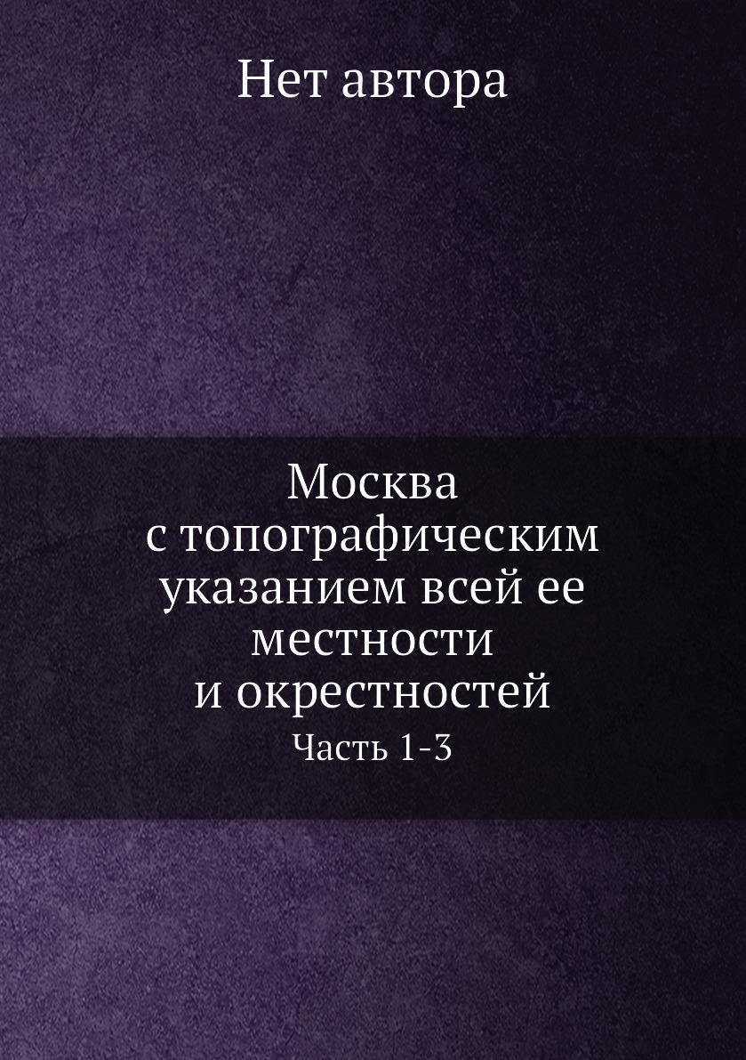 

Книга Москва с топографическим указанием всей ее местности и окрестностей. Часть 1-3