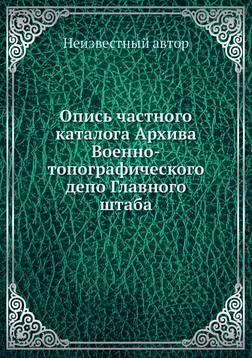 

Книга Опись частного каталога Архива Военно-топографического депо Главного штаба