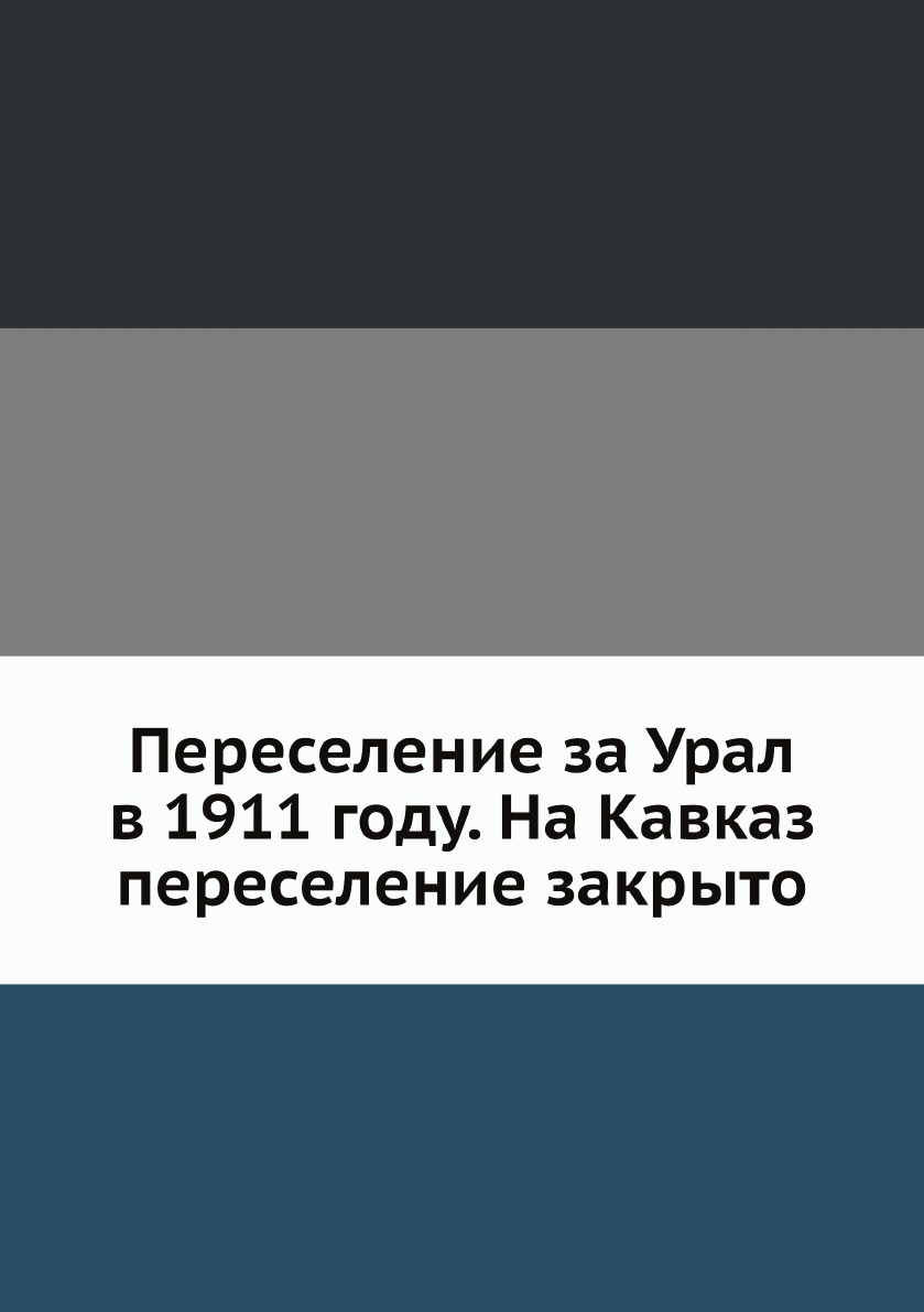 

Книга Переселение за Урал в 1911 году. На Кавказ переселение закрыто