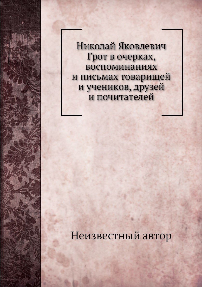 

Книга Николай Яковлевич Грот в очерках, воспоминаниях и письмах товарищей и учеников, д...
