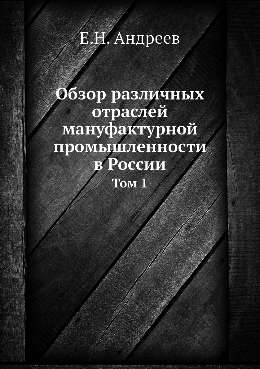 

Книга Обзор различных отраслей мануфактурной промышленности в России. Том 1