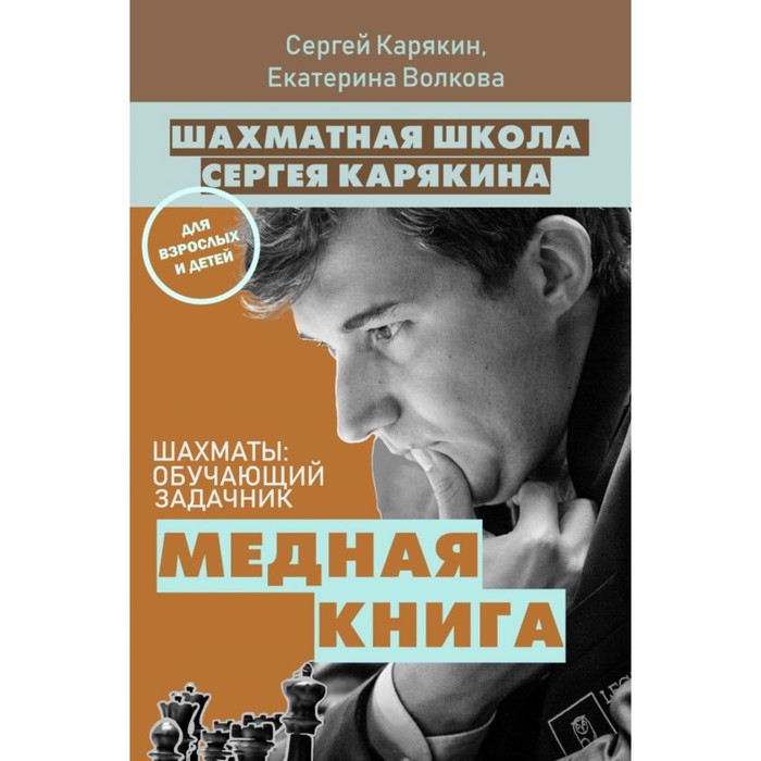 

ШахШкСК. Шахматы: обучающий задачник. "Медная книга". Карякин С.А., Волкова Е.И., Шахматная школа Сергея Карякина. Обучающие задачники от известного гроссмейстера