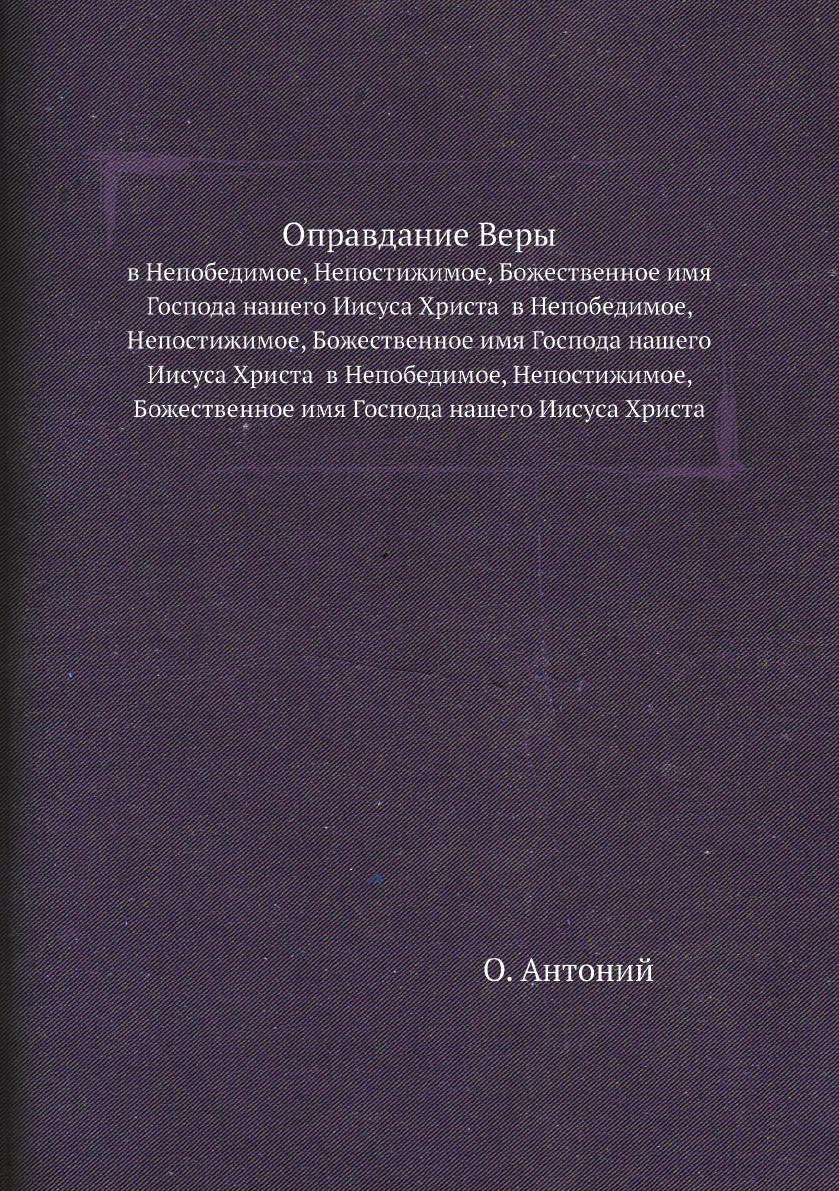 

Оправдание Веры. в Непобедимое, Непостижимое, Божественное имя Господа нашего Иис...