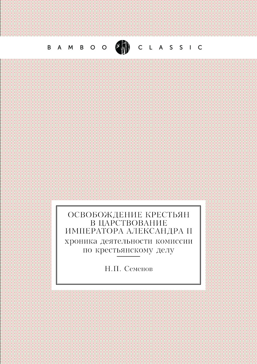 

Книга Освобождение крестьян в царствование Императора Александра II. хроника деятельнос...