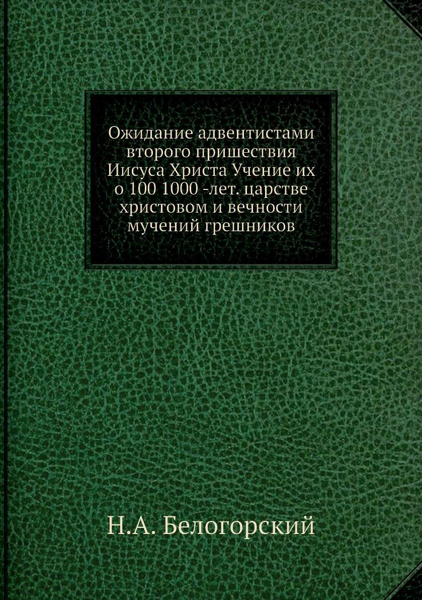 

Книга Ожидание адвентистами второго пришествия Иисуса Христа Учение их о 100 1000 -лет....