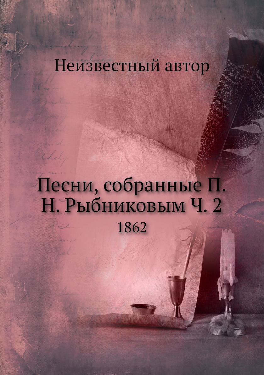 

Книга Песни, собранные П.Н. Рыбниковым Ч. 2. 1862