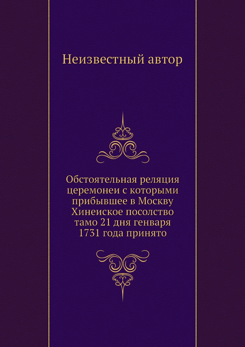 

Книга Обстоятельная реляция церемонеи с которыми прибывшее в Москву Хинеиское посолство...