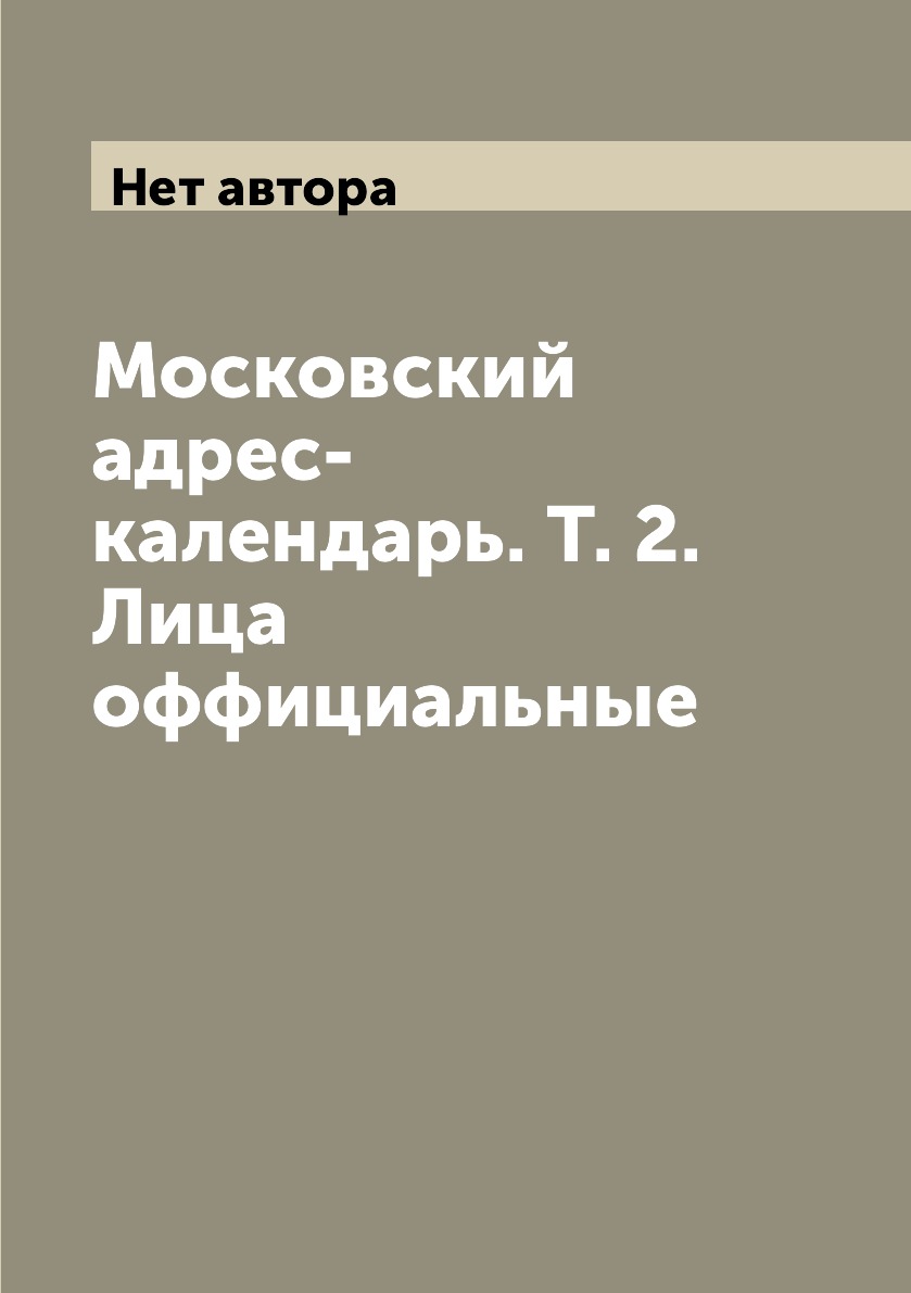 

Книга Московский адрес-календарь. Т. 2. Лица оффициальные