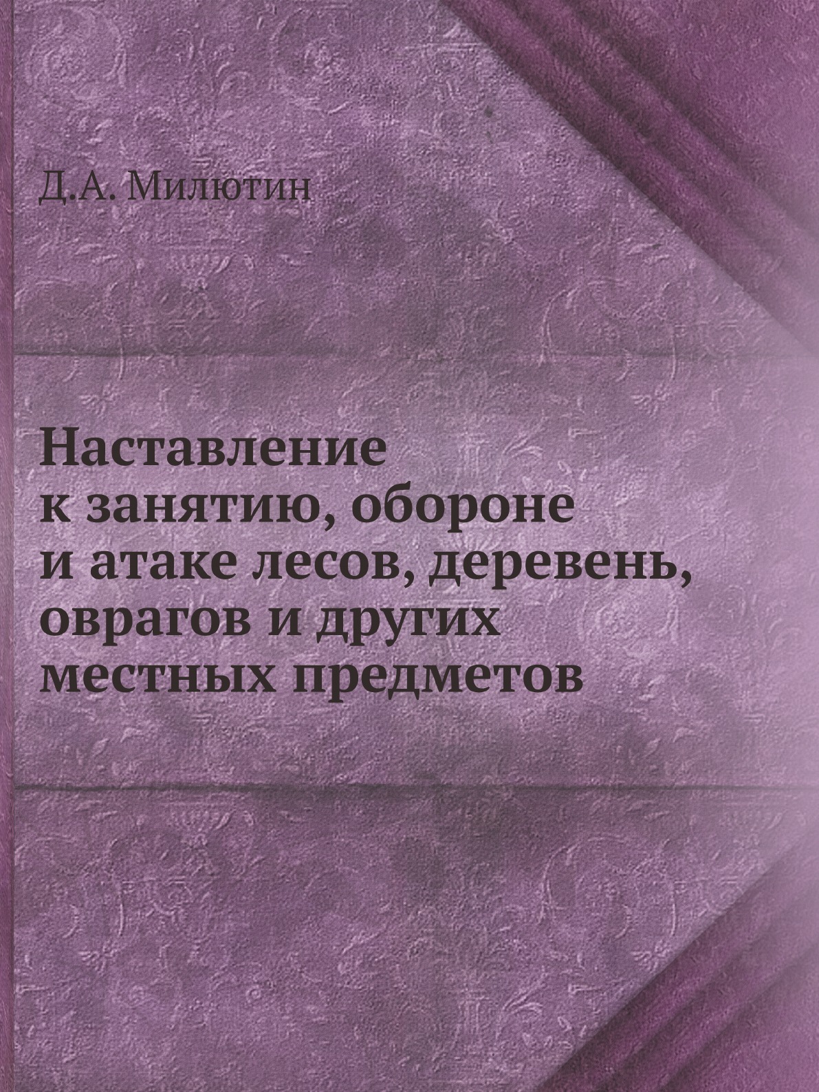

Наставление к занятию, обороне и атаке лесов, деревень, оврагов и других местных ...