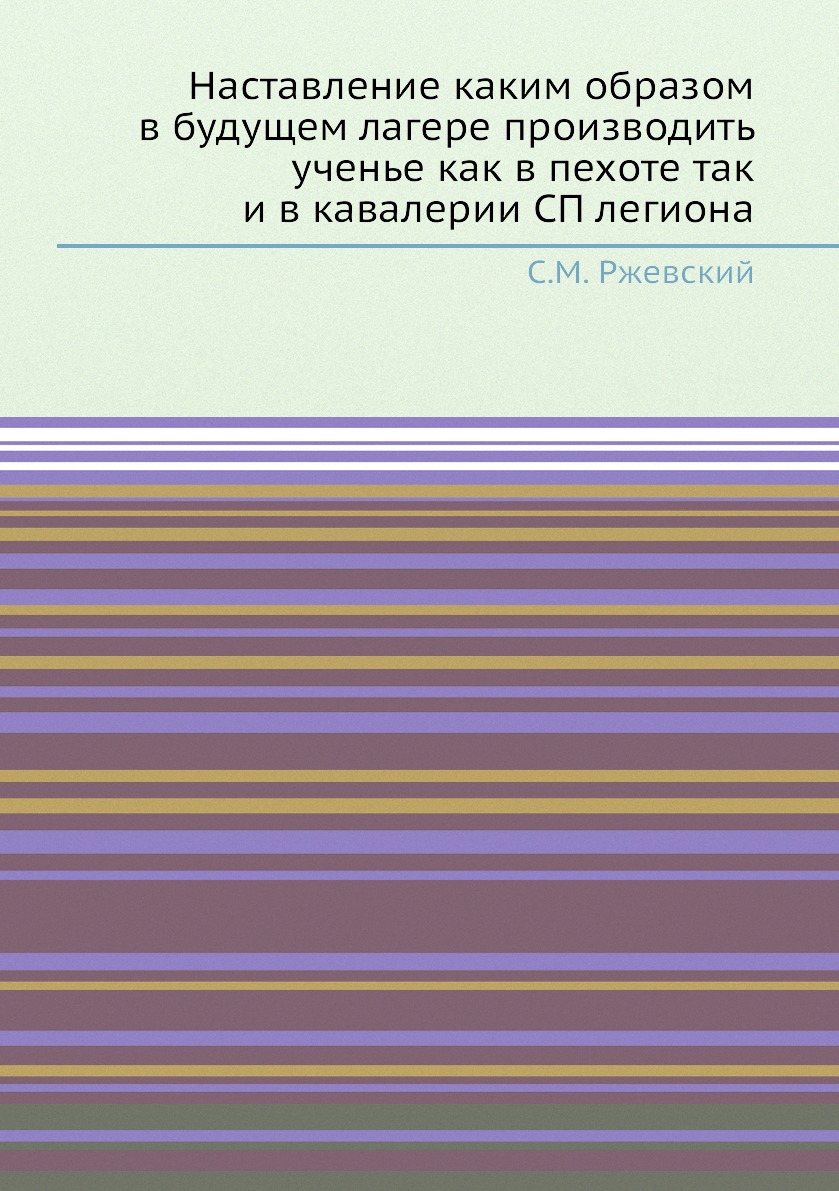 

Наставление каким образом в будущем лагере производить ученье как в пехоте так и ...