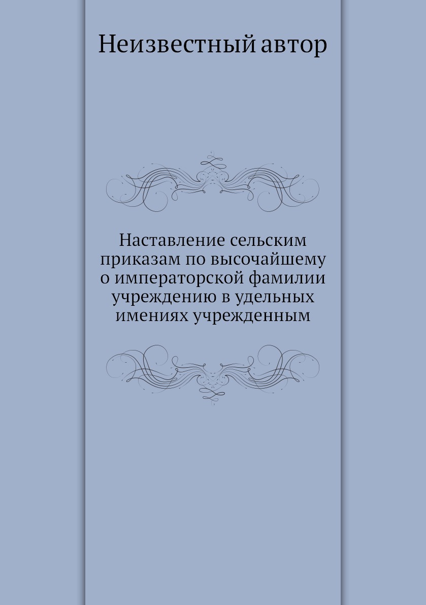 

Книга Наставление сельским приказам по высочайшему о императорской фамилии учреждению в...