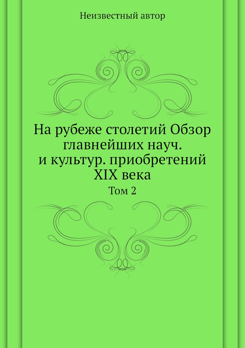 

Книга На рубеже столетий Обзор главнейших науч. и культур. приобретений XIX века. Том 2