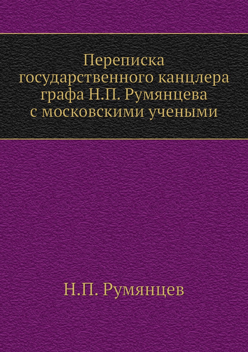 

Книга Переписка государственного канцлера графа Н.П. Румянцева с московскими учеными