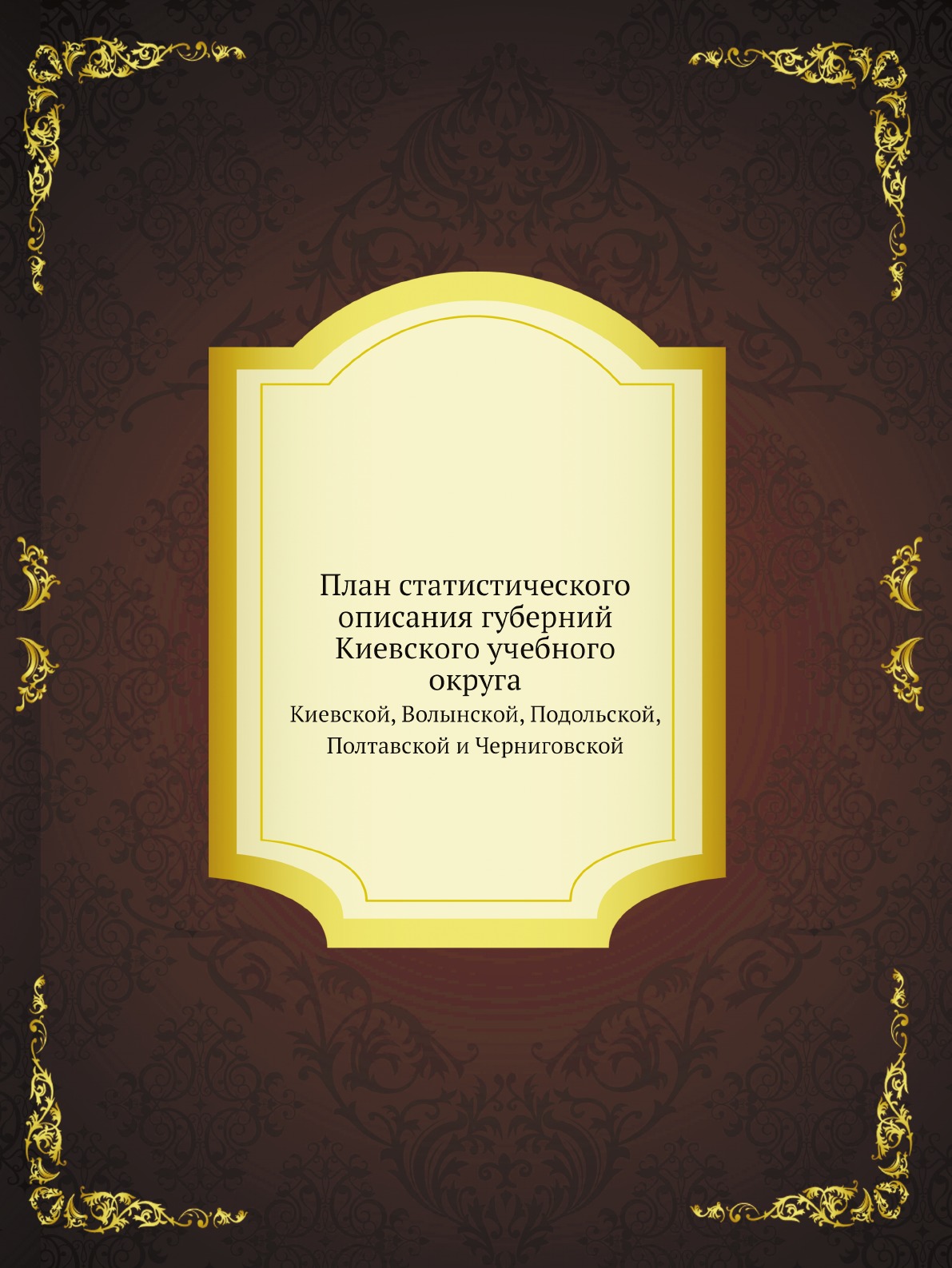 

План статистического описания губерний Киевского учебного округа. Киевской, Волын...
