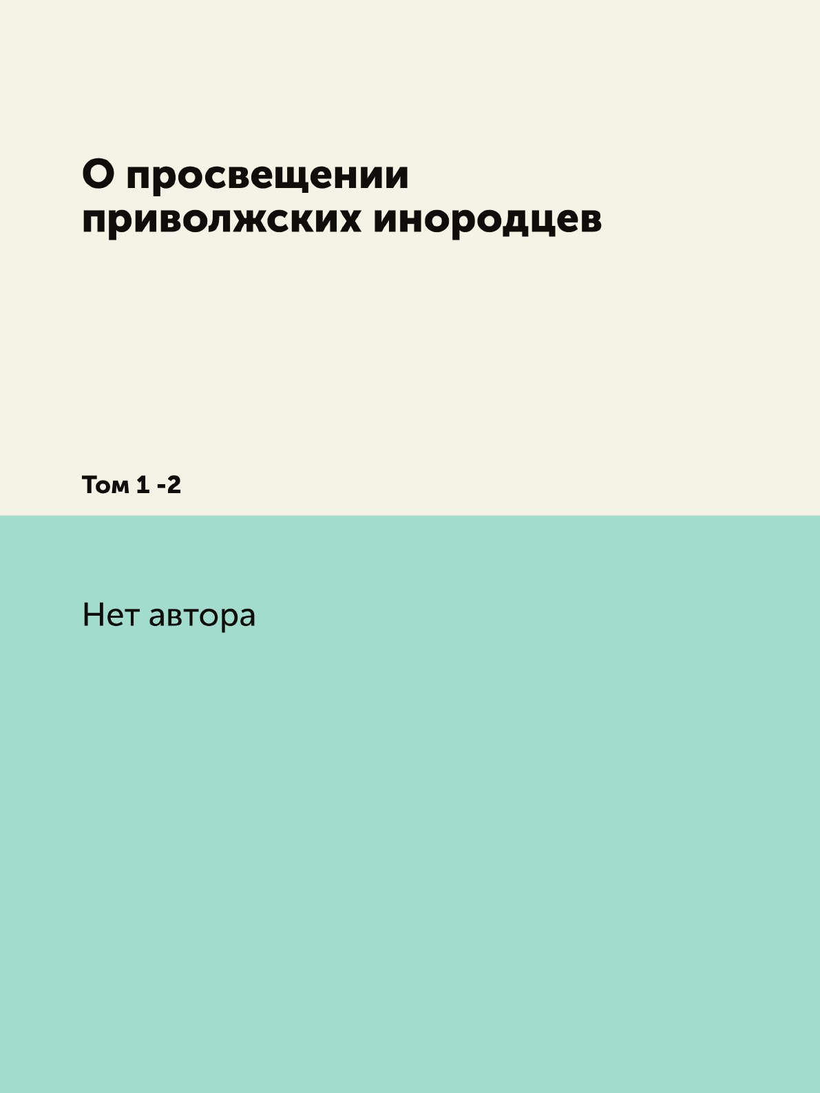 

Книга О просвещении приволжских инородцев. Том 1 -2