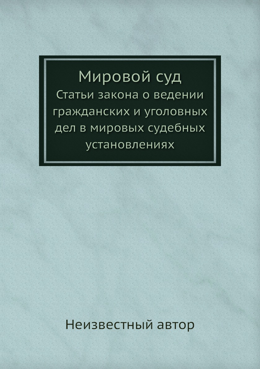 

Книга Мировой суд. Статьи закона о ведении гражданских и уголовных дел в мировых судебн...