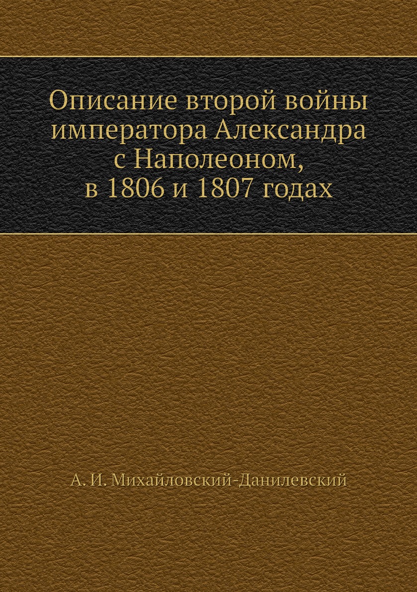 

Книга Описание второй войны императора Александра с Наполеоном, в 1806 и 1807 годах