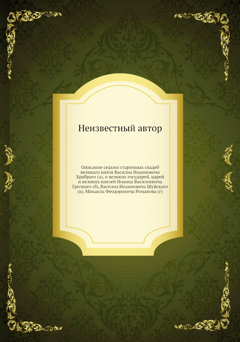 

Книга Описание седьми старинных свадеб великаго князя Василиа Иоанновича Храбраго (а), ...