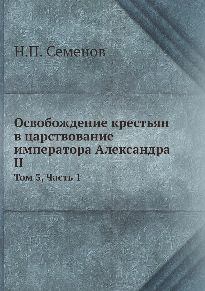 

Книга Освобождение крестьян в царствование императора Александра II. Том 3, Часть 1