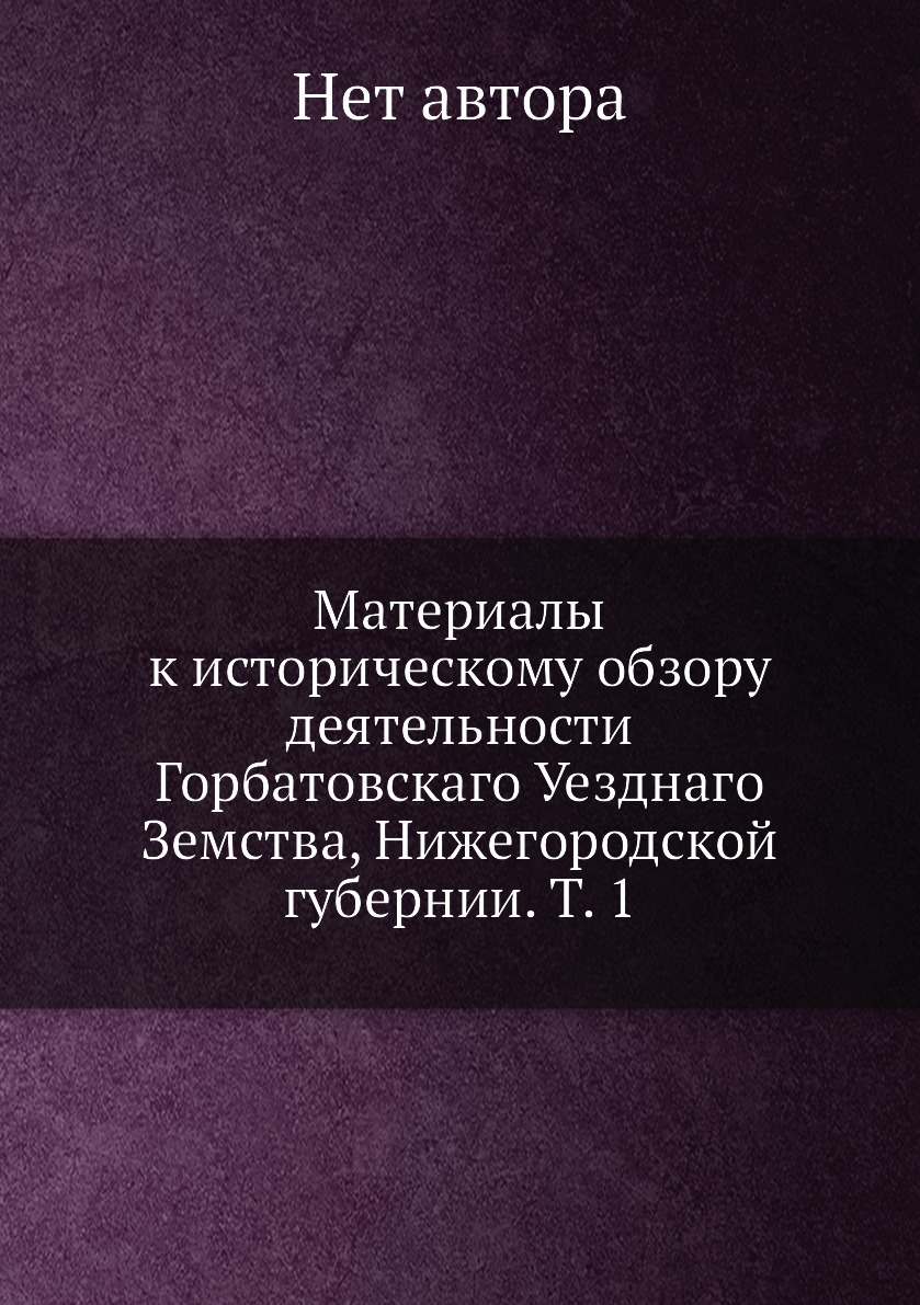 

Книга Материалы к историческому обзору деятельности Горбатовскаго Уезднаго Земства, Ниж...