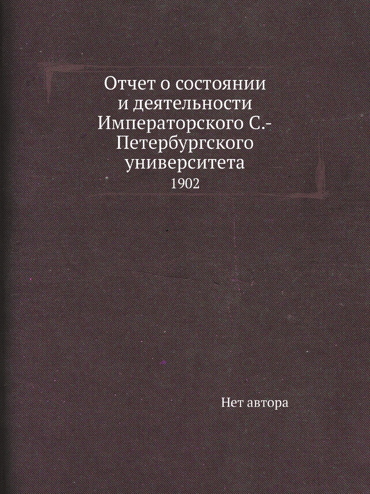 

Книга Отчет о состоянии и деятельности Императорского С.-Петербургского университета. 1902