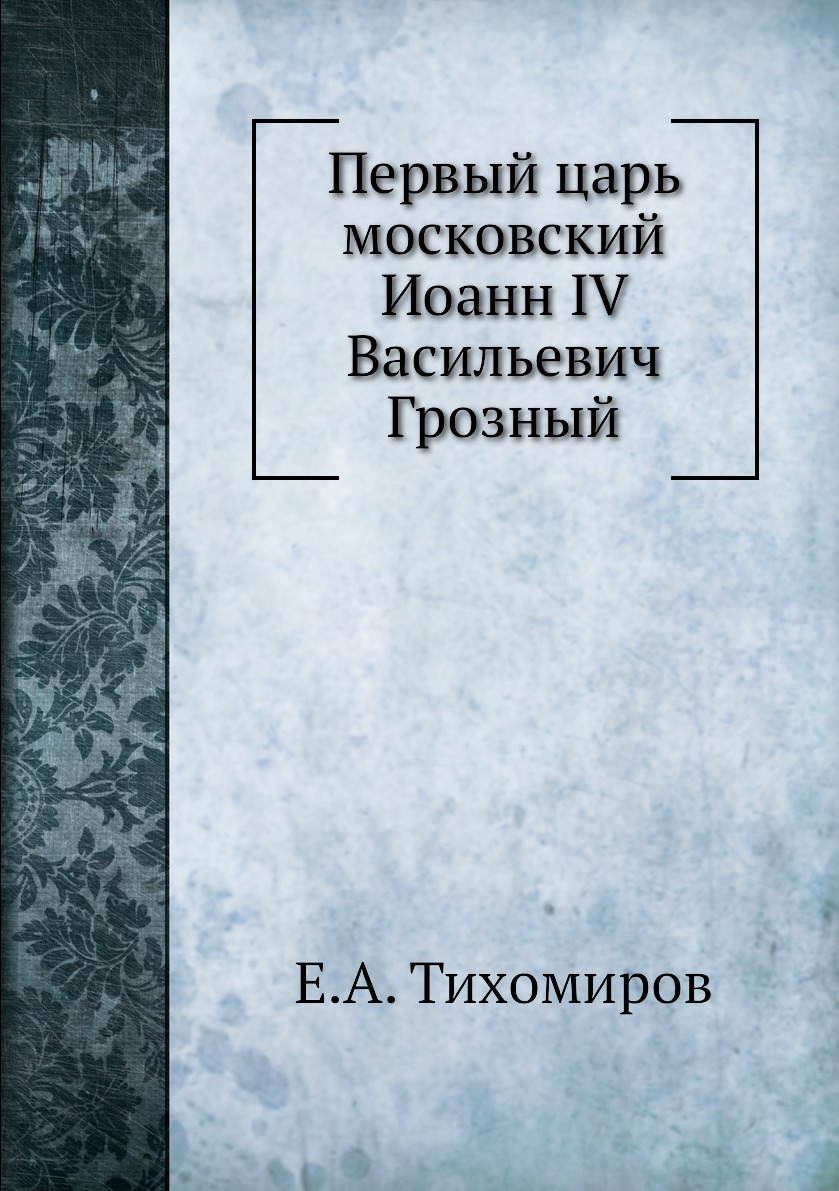 

Первый царь московский Иоанн IV Васильевич Грозный