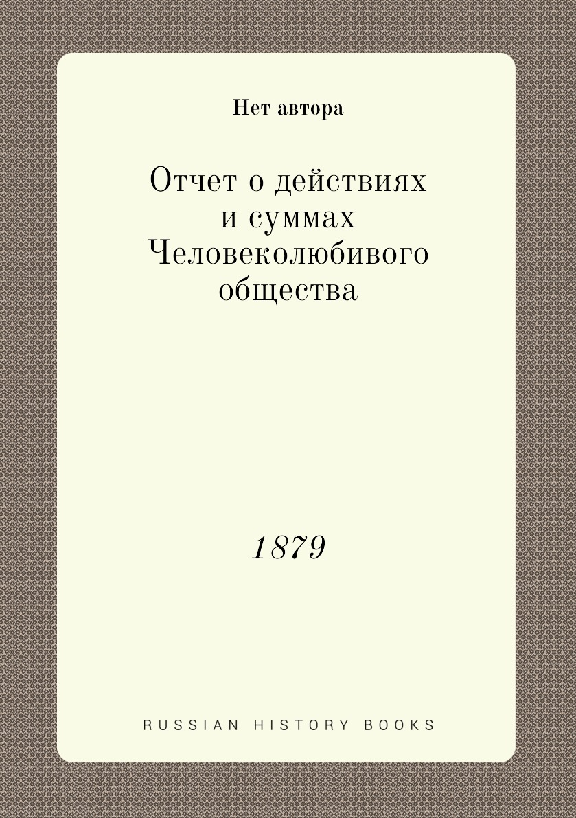 

Книга Отчет о действиях и суммах Человеколюбивого общества. 1879