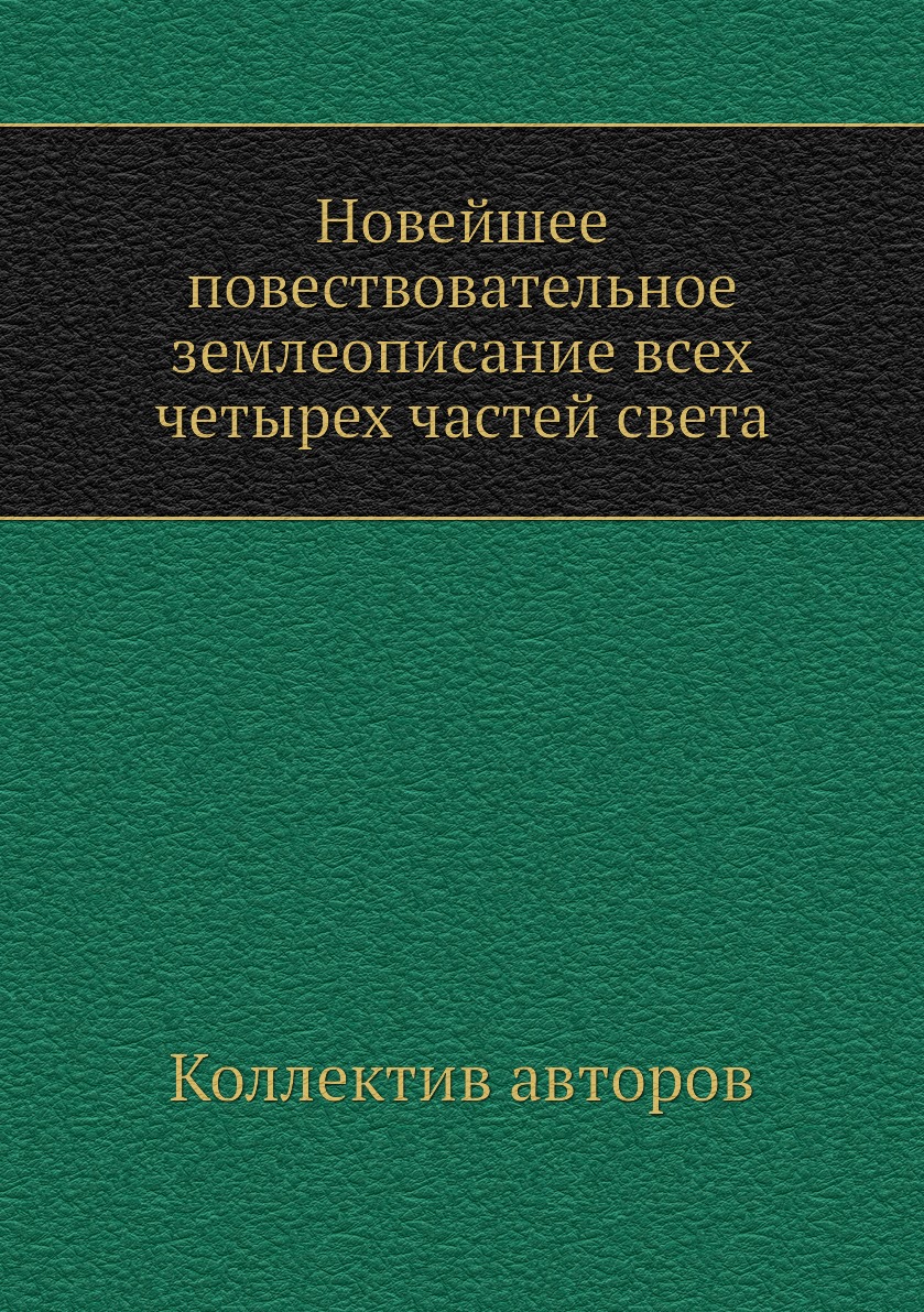 

Книга Новейшее повествовательное землеописание всех четырех частей света