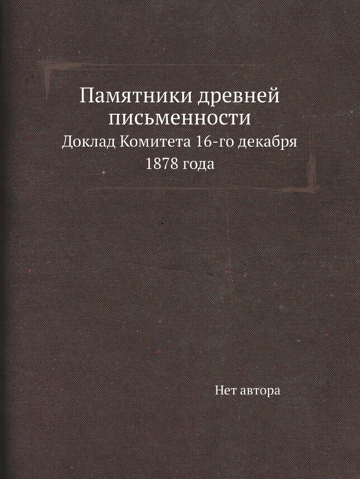 

Памятники древней письменности. Доклад Комитета 16-го декабря 1878 года