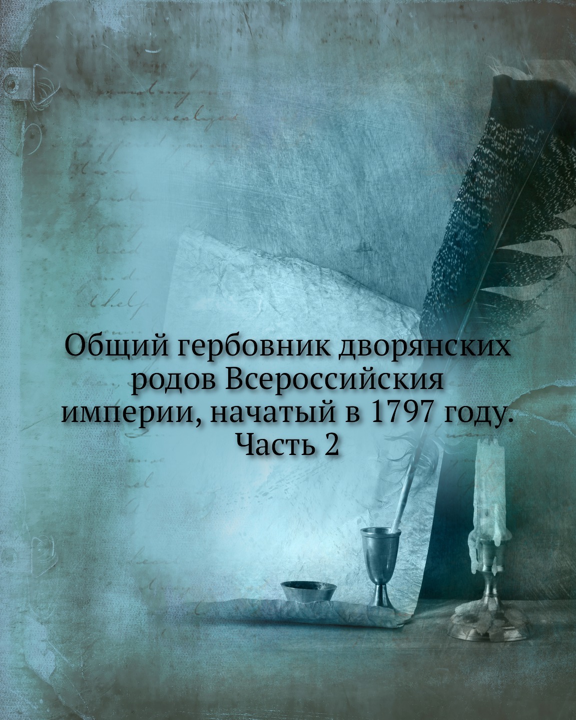 

Книга Общий гербовник дворянских родов Всероссийския империи, начатый в 1797 году. Часть 2