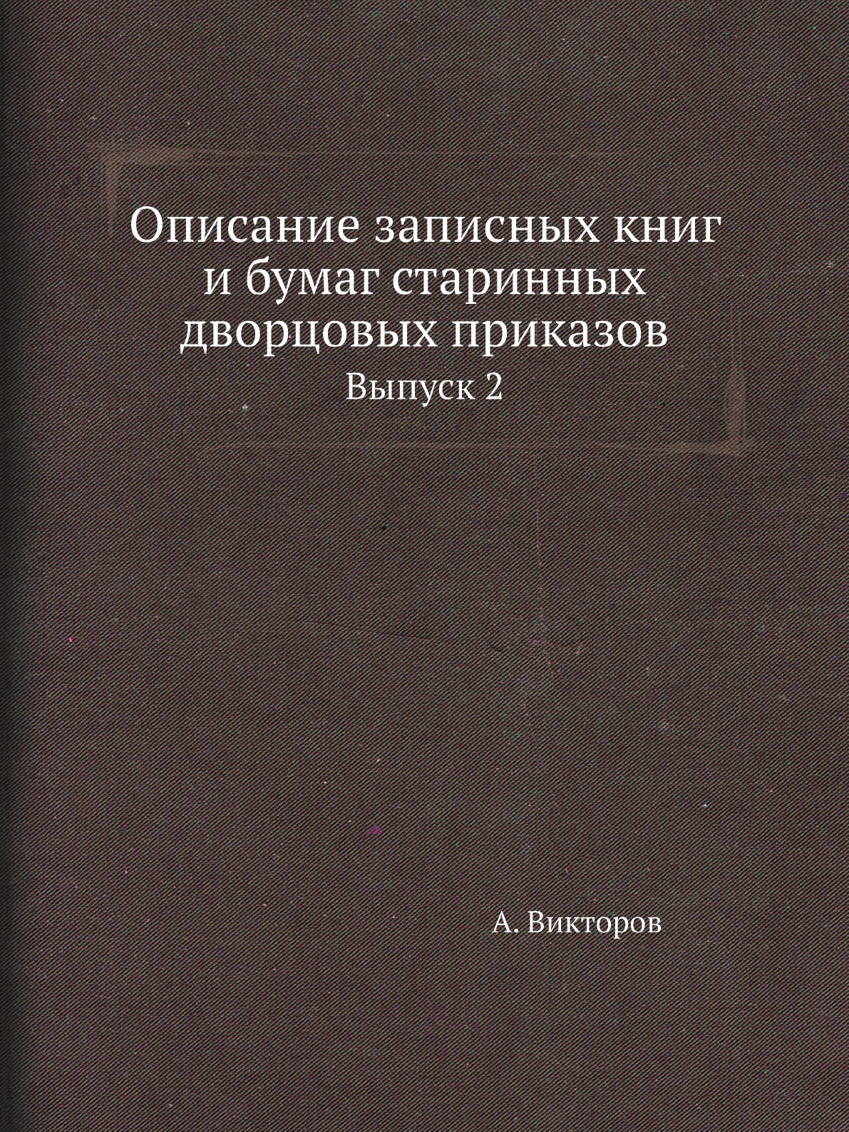 

Книга Описание записных книг и бумаг старинных дворцовых приказов. Выпуск 2