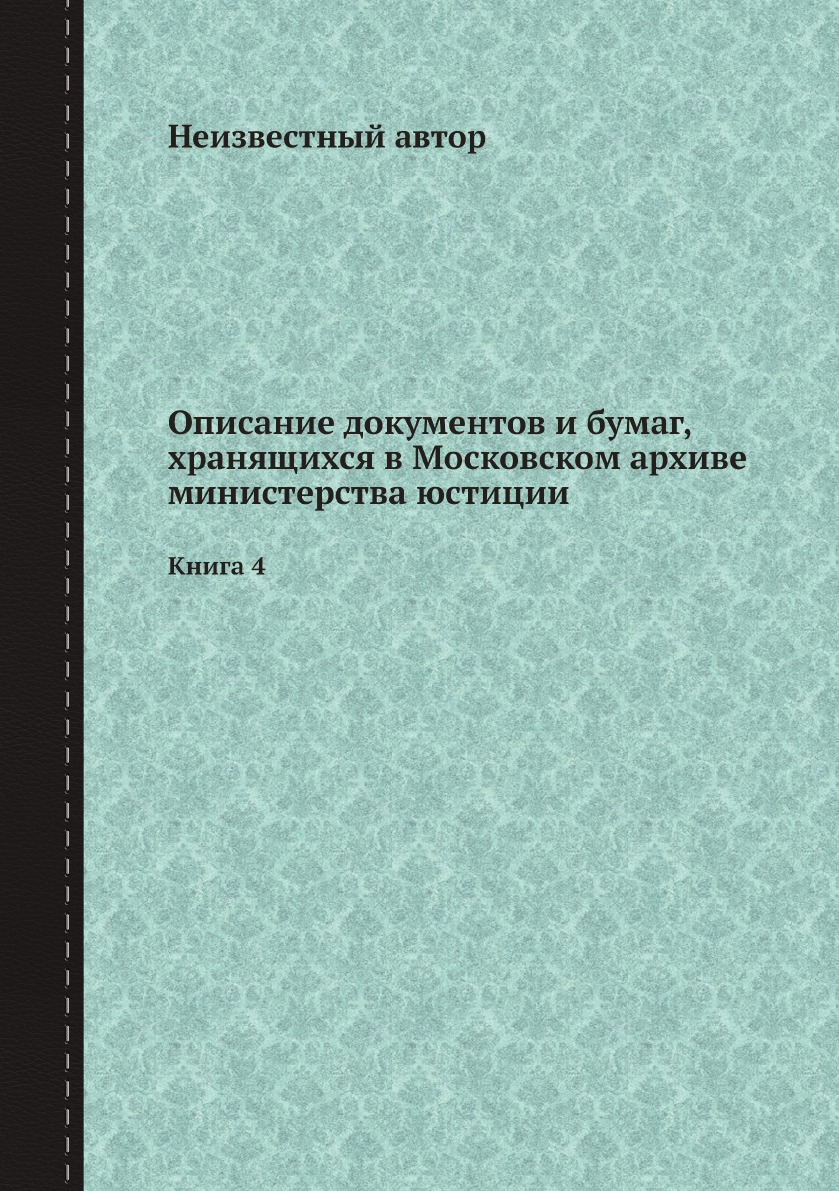 

Описание документов и бумаг, хранящихся в Московском архиве министерства юстиции. 4