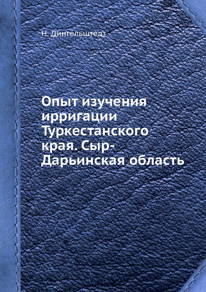 

Книга Опыт изучения ирригации Туркестанского края. Сыр-Дарьинская область