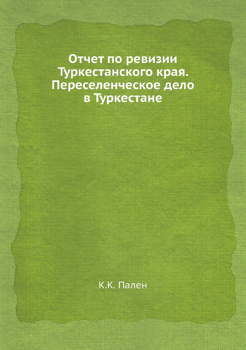 

Отчет по ревизии Туркестанского края. Переселенческое дело в Туркестане