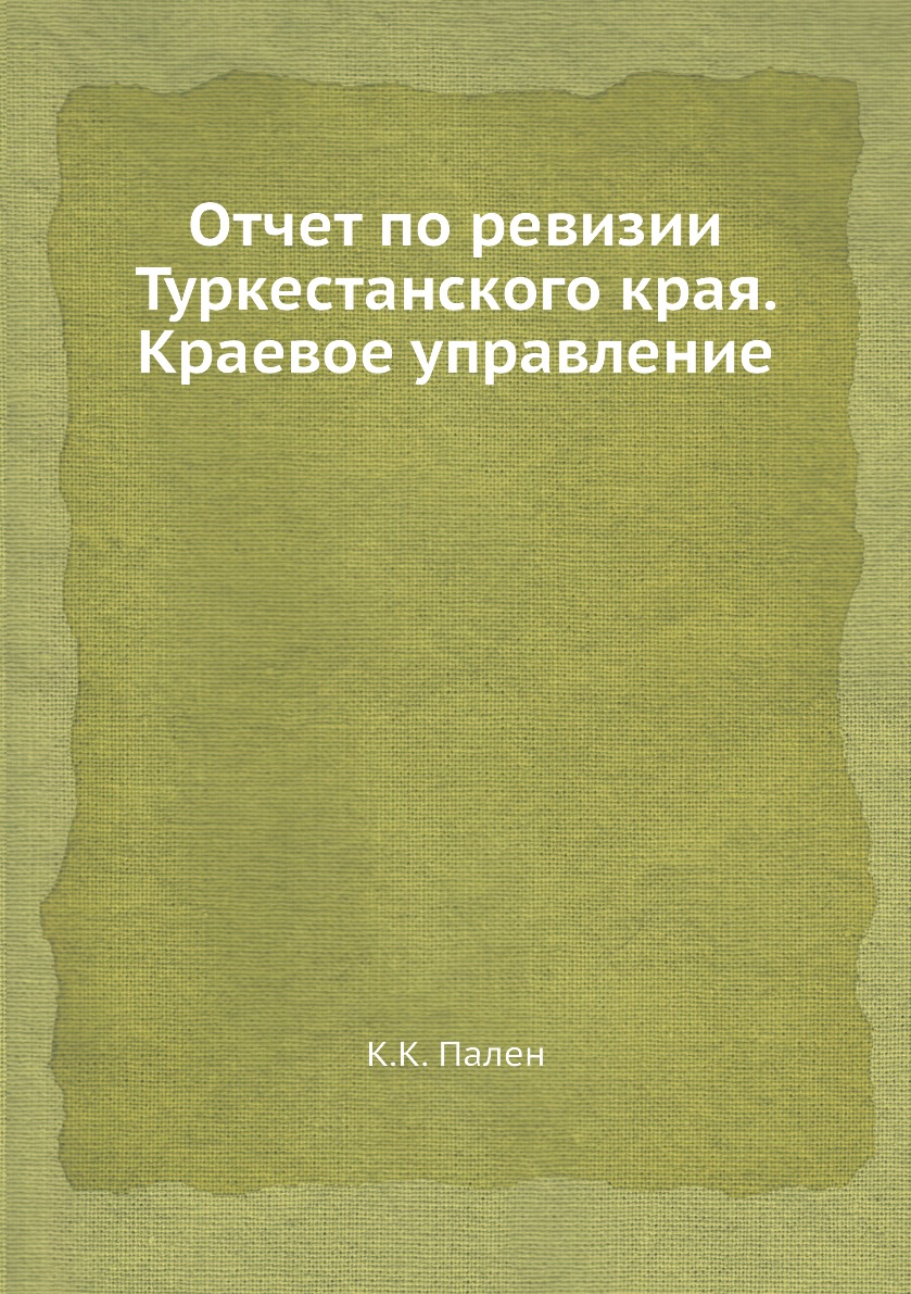 

Книга Отчет по ревизии Туркестанского края. Краевое управление