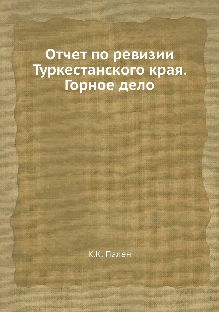 

Книга Отчет по ревизии Туркестанского края. Горное дело