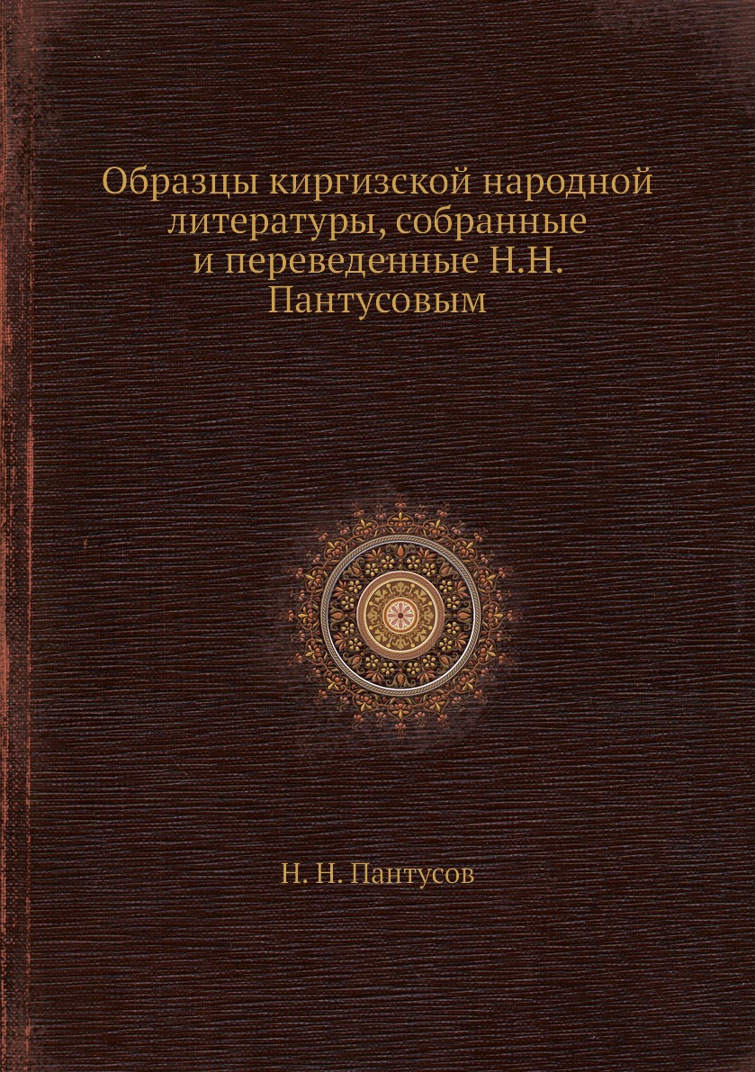 

Образцы киргизской народной литературы, собранные и переведенные Н.Н. Пантусовым