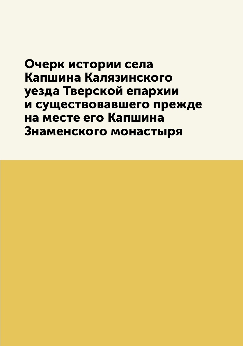 

Очерк истории села Капшина Калязинского уезда Тверской епархии и существовавшего ...