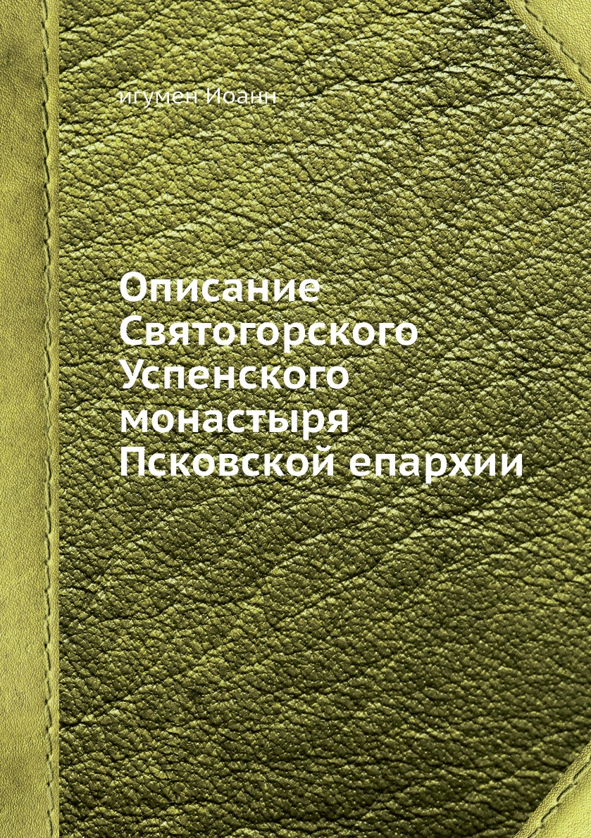 

Книга Описание Святогорского Успенского монастыря Псковской епархии