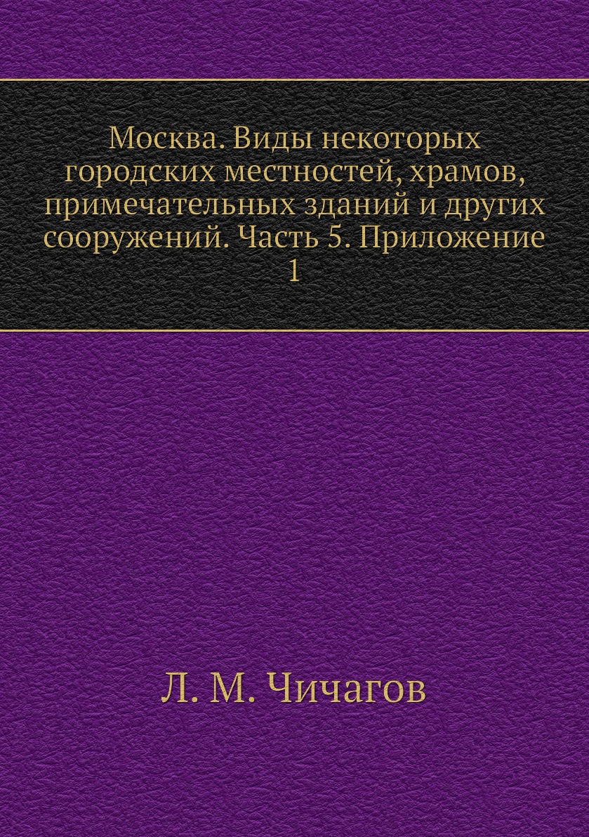 

Книга Москва. Виды некоторых городских местностей, храмов, примечательных зданий и друг...