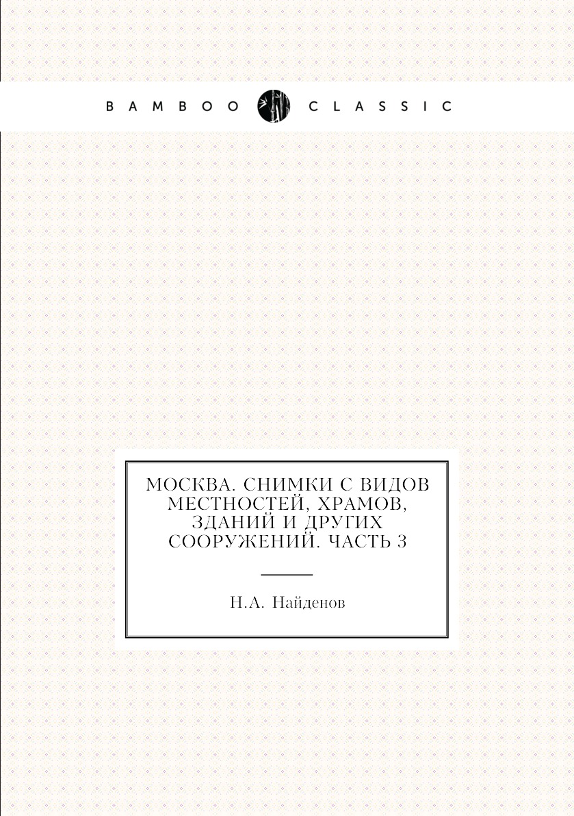 

Книга Москва. Снимки с видов местностей, храмов, зданий и других сооружений. Часть 3